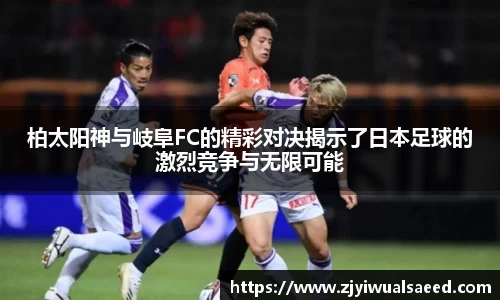 柏太阳神与岐阜FC的精彩对决揭示了日本足球的激烈竞争与无限可能