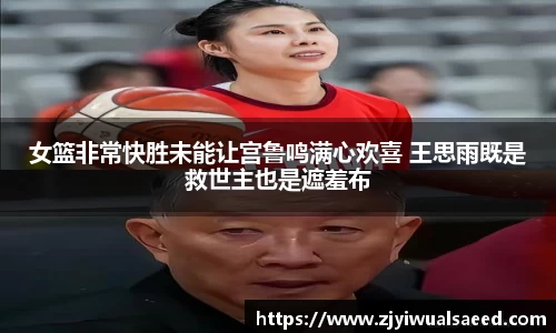 女篮非常快胜未能让宫鲁鸣满心欢喜 王思雨既是救世主也是遮羞布